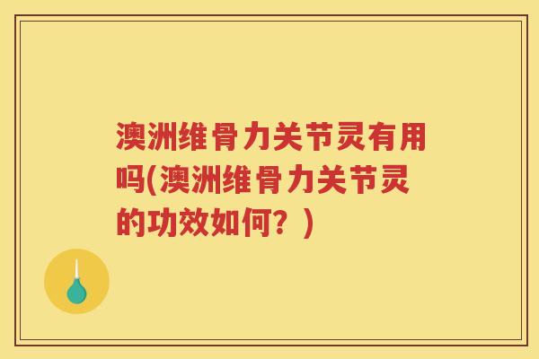 澳洲维骨力关节灵有用吗(澳洲维骨力关节灵的功效如何?) 澳洲维骨力关节灵有用吗(澳洲维骨力关节灵的功效如何?)