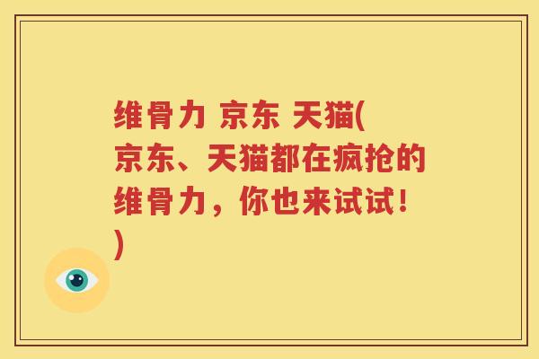 维骨力 京东 天猫(京东、天猫都在疯抢的维骨力,你也来试试!) 维骨力 京东 天猫(京东、天猫都在疯抢的维骨力,你也来试试!)
