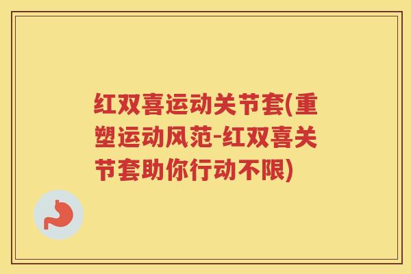 红双喜运动关节套(重塑运动风范-红双喜关节套助你行动不限) 红双喜运动关节套(重塑运动风范-红双喜关节套助你行动不限)