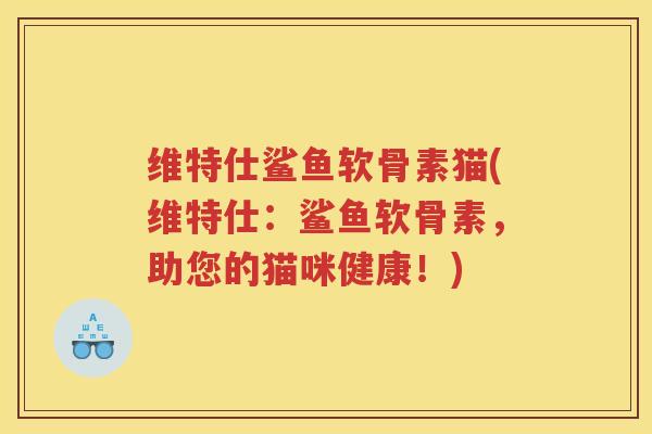 维特仕鲨鱼软骨素猫(维特仕：鲨鱼软骨素，助您的猫咪健康！)