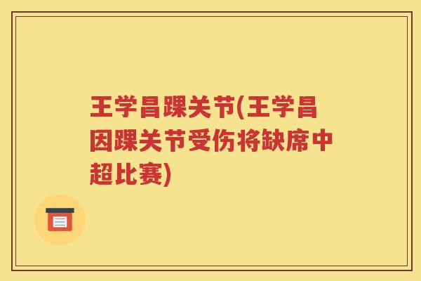 王学昌踝关节(王学昌因踝关节受伤将缺席中超比赛) 王学昌踝关节(王学昌因踝关节受伤将缺席中超比赛)