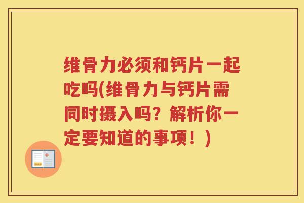维骨力必须和钙片一起吃吗(维骨力与钙片需同时摄入吗?解析你一定要知道的事项!) 维骨力必须和钙片一起吃吗(维骨力与钙片需同时摄入吗?解析你一定要知道的事项!)