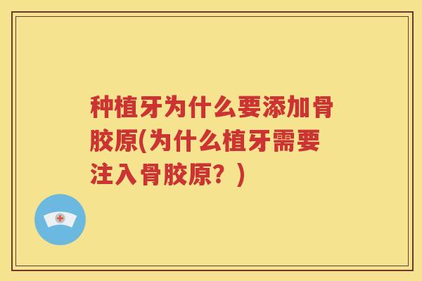 种植牙为什么要添加骨胶原(为什么植牙需要注入骨胶原？)