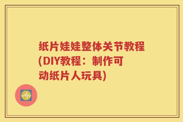 纸片娃娃整体关节教程(DIY教程:制作可动纸片人玩具) 纸片娃娃整体关节教程(DIY教程:制作可动纸片人玩具)