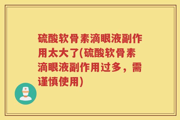 硫酸软骨素滴眼液副作用太大了(硫酸软骨素滴眼液副作用过多，需谨慎使用)