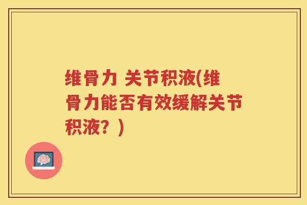 维骨力 关节积液(维骨力能否有效缓解关节积液?) 维骨力 关节积液(维骨力能否有效缓解关节积液?)