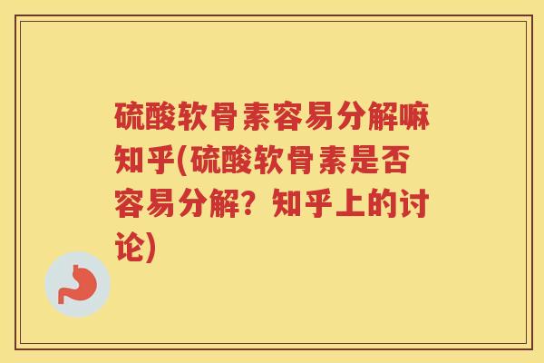 硫酸软骨素容易分解嘛知乎(硫酸软骨素是否容易分解？知乎上的讨论)