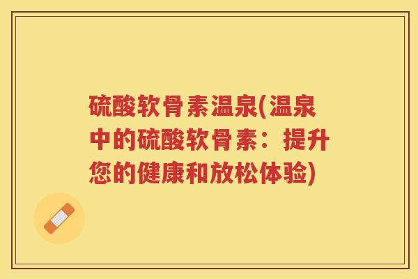 硫酸软骨素温泉(温泉中的硫酸软骨素:提升您的健康和放松体验) 硫酸软骨素温泉(温泉中的硫酸软骨素:提升您的健康和放松体验)