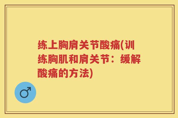 练上胸肩关节酸痛(训练胸肌和肩关节:缓解酸痛的方法) 练上胸肩关节酸痛(训练胸肌和肩关节:缓解酸痛的方法)