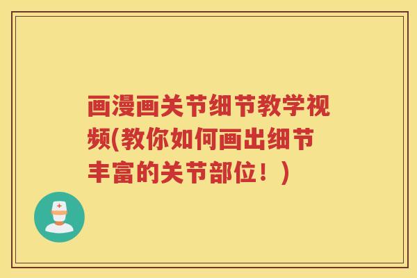 画漫画关节细节教学视频(教你如何画出细节丰富的关节部位!) 画漫画关节细节教学视频(教你如何画出细节丰富的关节部位!)