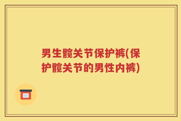 男生髋关节保护裤(保护髋关节的男性内裤) 男生髋关节保护裤(保护髋关节的男性内裤)