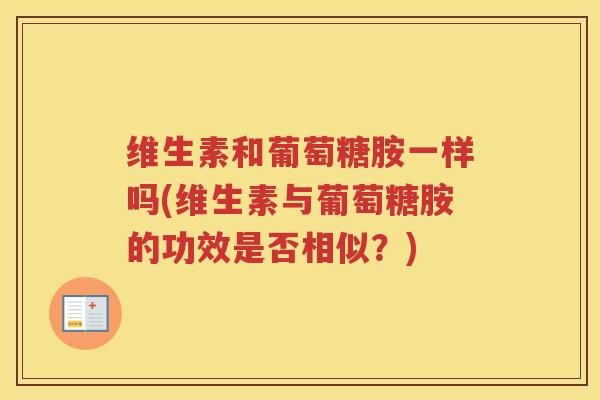 维生素和葡萄糖胺一样吗(维生素与葡萄糖胺的功效是否相似?) 维生素和葡萄糖胺一样吗(维生素与葡萄糖胺的功效是否相似?)