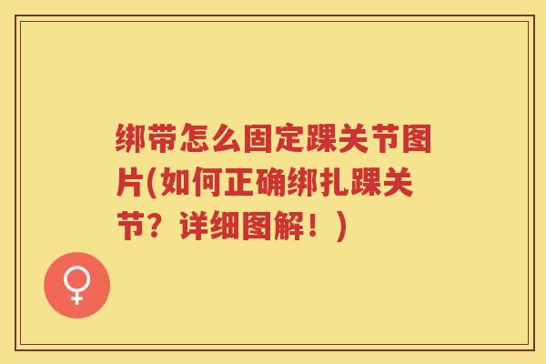 绑带怎么固定踝关节图片(如何正确绑扎踝关节?详细图解!) 绑带怎么固定踝关节图片(如何正确绑扎踝关节?详细图解!)
