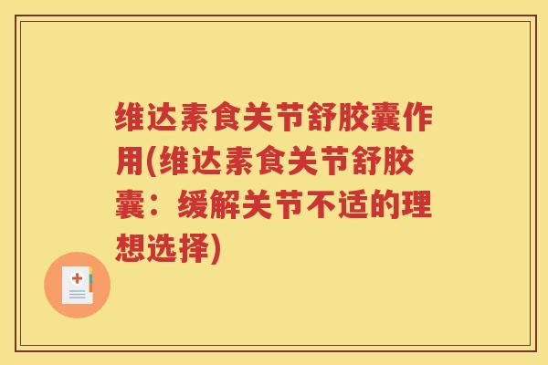 维达素食关节舒胶囊作用(维达素食关节舒胶囊：缓解关节不适的理想选择)