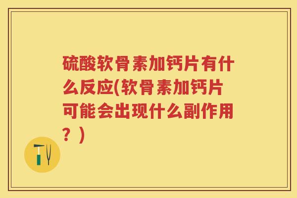 硫酸软骨素加钙片有什么反应(软骨素加钙片可能会出现什么副作用?) 硫酸软骨素加钙片有什么反应(软骨素加钙片可能会出现什么副作用?)