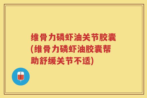 维骨力磷虾油关节胶囊(维骨力磷虾油胶囊帮助舒缓关节不适) 维骨力磷虾油关节胶囊(维骨力磷虾油胶囊帮助舒缓关节不适)