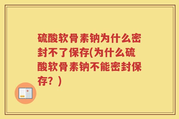 硫酸软骨素钠为什么密封不了保存(为什么硫酸软骨素钠不能密封保存?) 硫酸软骨素钠为什么密封不了保存(为什么硫酸软骨素钠不能密封保存?)