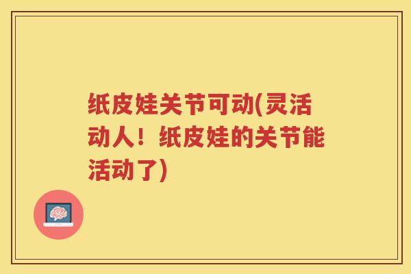 纸皮娃关节可动(灵活动人!纸皮娃的关节能活动了) 纸皮娃关节可动(灵活动人!纸皮娃的关节能活动了)