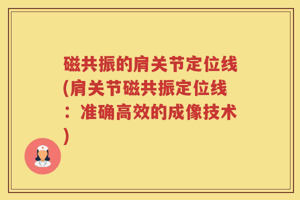 磁共振的肩关节定位线(肩关节磁共振定位线:准确高效的成像技术) 磁共振的肩关节定位线(肩关节磁共振定位线:准确高效的成像技术)