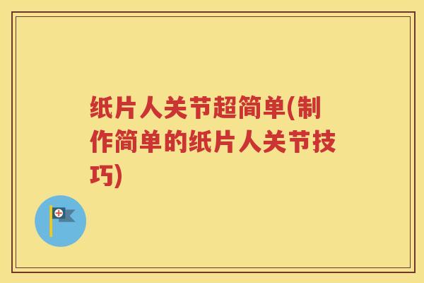 纸片人关节超简单(制作简单的纸片人关节技巧) 纸片人关节超简单(制作简单的纸片人关节技巧)