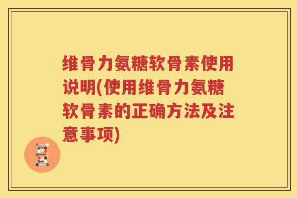 维骨力氨糖软骨素使用说明(使用维骨力氨糖软骨素的正确方法及注意事项) 维骨力氨糖软骨素使用说明(使用维骨力氨糖软骨素的正确方法及注意事项)