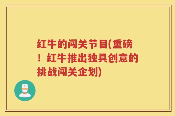 红牛的闯关节目(重磅!红牛推出独具创意的挑战闯关企划) 红牛的闯关节目(重磅!红牛推出独具创意的挑战闯关企划)