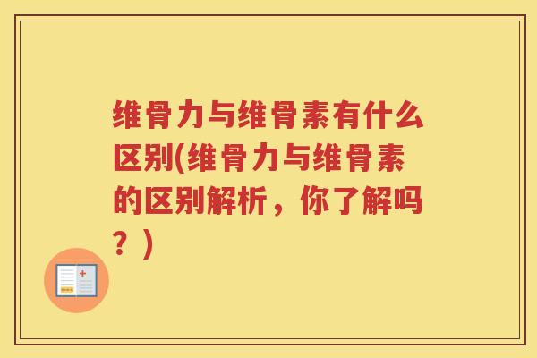 维骨力与维骨素有什么区别(维骨力与维骨素的区别解析,你了解吗?) 维骨力与维骨素有什么区别(维骨力与维骨素的区别解析,你了解吗?)