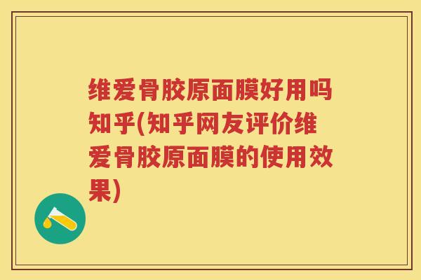 维爱骨胶原面膜好用吗知乎(知乎网友评价维爱骨胶原面膜的使用效果) 维爱骨胶原面膜好用吗知乎(知乎网友评价维爱骨胶原面膜的使用效果)