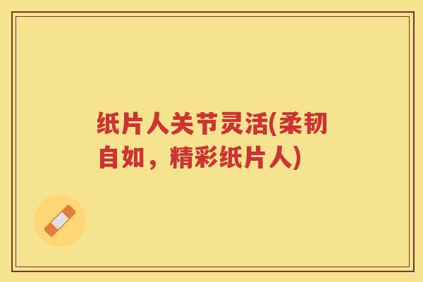 纸片人关节灵活(柔韧自如,精彩纸片人) 纸片人关节灵活(柔韧自如,精彩纸片人)