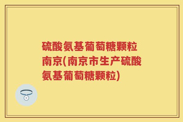 硫酸氨基葡萄糖颗粒 南京(南京市生产硫酸氨基葡萄糖颗粒) 硫酸氨基葡萄糖颗粒 南京(南京市生产硫酸氨基葡萄糖颗粒)