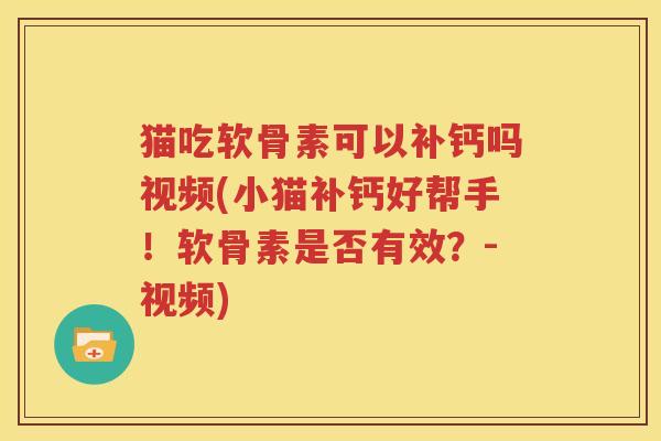 猫吃软骨素可以补钙吗视频(小猫补钙好帮手！软骨素是否有效？-视频)
