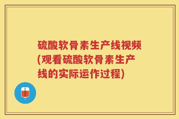 硫酸软骨素生产线视频(观看硫酸软骨素生产线的实际运作过程) 硫酸软骨素生产线视频(观看硫酸软骨素生产线的实际运作过程)