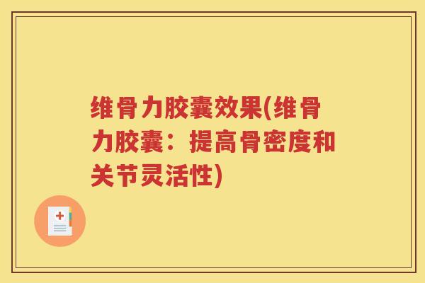 维骨力胶囊效果(维骨力胶囊:提高骨密度和关节灵活性) 维骨力胶囊效果(维骨力胶囊:提高骨密度和关节灵活性)