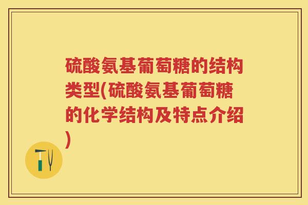 硫酸氨基葡萄糖的结构类型(硫酸氨基葡萄糖的化学结构及特点介绍) 硫酸氨基葡萄糖的结构类型(硫酸氨基葡萄糖的化学结构及特点介绍)