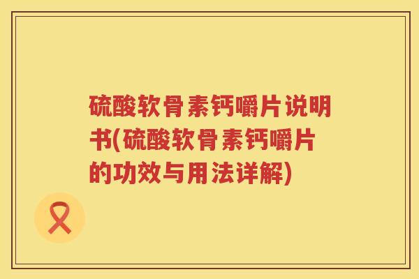 硫酸软骨素钙嚼片说明书(硫酸软骨素钙嚼片的功效与用法详解)