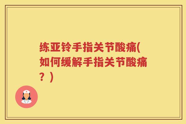 练亚铃手指关节酸痛(如何缓解手指关节酸痛？)