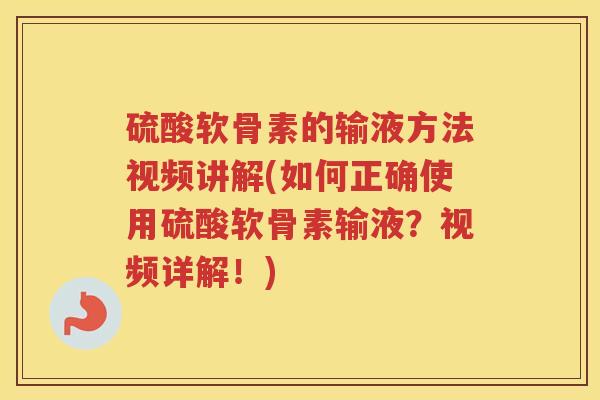 硫酸软骨素的输液方法视频讲解(如何正确使用硫酸软骨素输液？视频详解！)
