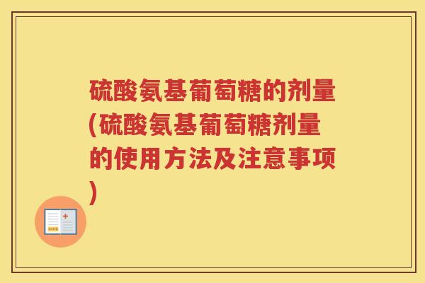 硫酸氨基葡萄糖的剂量(硫酸氨基葡萄糖剂量的使用方法及注意事项)