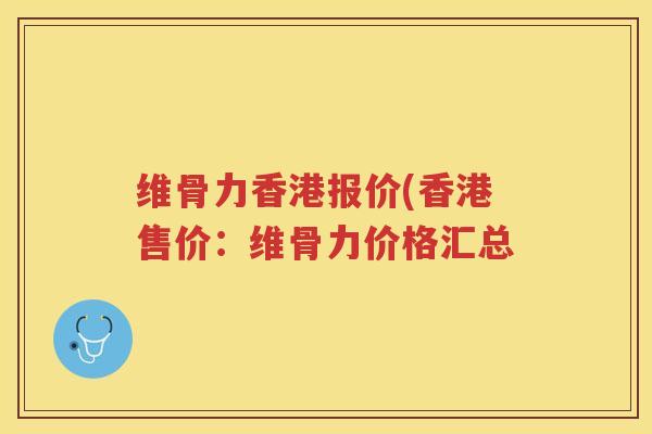 维骨力香港报价(香港售价:维骨力价格汇总 维骨力香港报价(香港售价:维骨力价格汇总