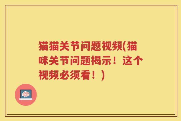 猫猫关节问题视频(猫咪关节问题揭示!这个视频必须看!) 猫猫关节问题视频(猫咪关节问题揭示!这个视频必须看!)