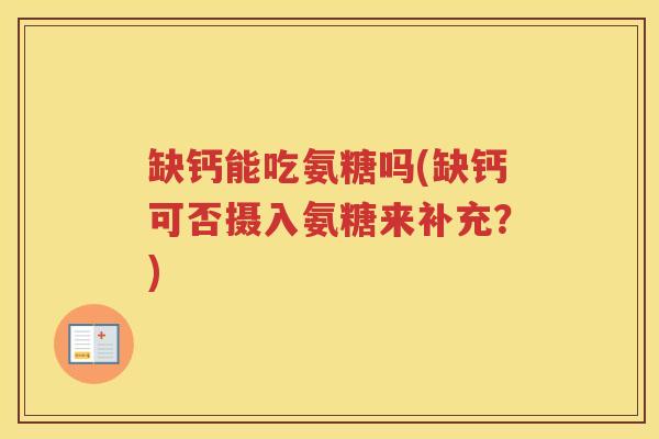 缺钙能吃氨糖吗(缺钙可否摄入氨糖来补充?) 缺钙能吃氨糖吗(缺钙可否摄入氨糖来补充?)