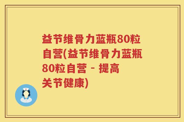 益节维骨力蓝瓶80粒自营(益节维骨力蓝瓶80粒自营 - 提高关节健康) 益节维骨力蓝瓶80粒自营(益节维骨力蓝瓶80粒自营 - 提高关节健康)