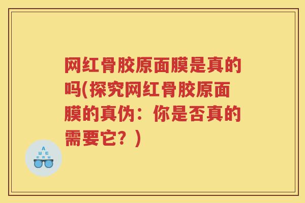 网红骨胶原面膜是真的吗(探究网红骨胶原面膜的真伪:你是否真的需要它?) 网红骨胶原面膜是真的吗(探究网红骨胶原面膜的真伪:你是否真的需要它?)