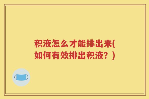 积液怎么才能排出来(如何有效排出积液？)