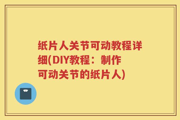 纸片人关节可动教程详细(DIY教程：制作可动关节的纸片人)