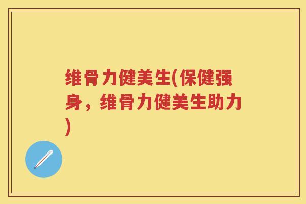 维骨力健美生(保健强身，维骨力健美生助力)