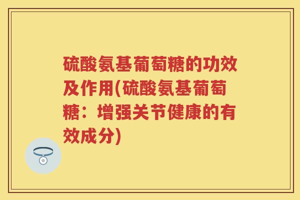 硫酸氨基葡萄糖的功效及作用(硫酸氨基葡萄糖:增强关节健康的有效成分) 硫酸氨基葡萄糖的功效及作用(硫酸氨基葡萄糖:增强关节健康的有效成分)