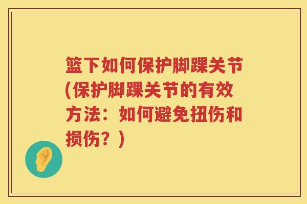 篮下如何保护脚踝关节(保护脚踝关节的有效方法：如何避免扭伤和损伤？)