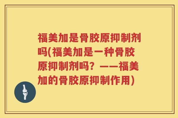 福美加是骨胶原抑制剂吗(福美加是一种骨胶原抑制剂吗?——福美加的骨胶原抑制作用) 福美加是骨胶原抑制剂吗(福美加是一种骨胶原抑制剂吗?——福美加的骨胶原抑制作用)