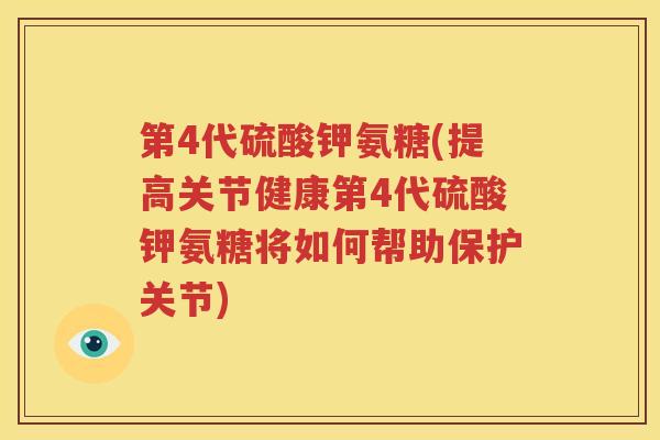 第4代硫酸钾氨糖(提高关节健康第4代硫酸钾氨糖将如何帮助保护关节)